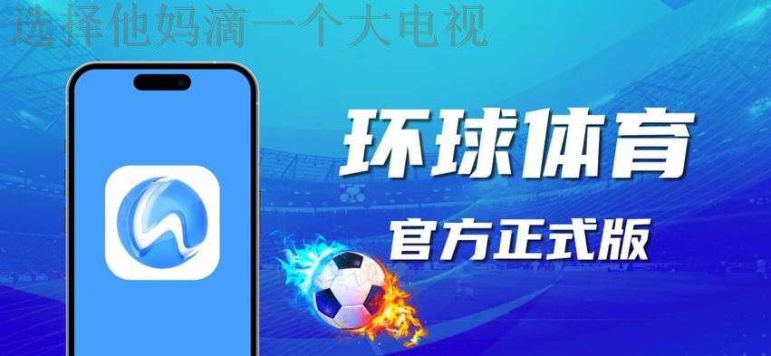 免费下载并体验环球体育APP苹果版的精彩功能
